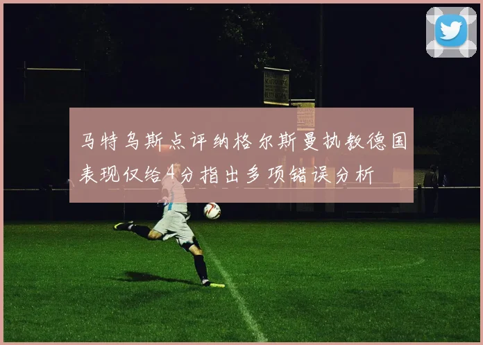 马特乌斯点评纳格尔斯曼执教德国表现仅给4分指出多项错误分析