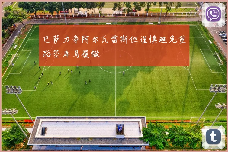 巴萨力争阿尔瓦雷斯但谨慎避免重蹈签库鸟覆辙
