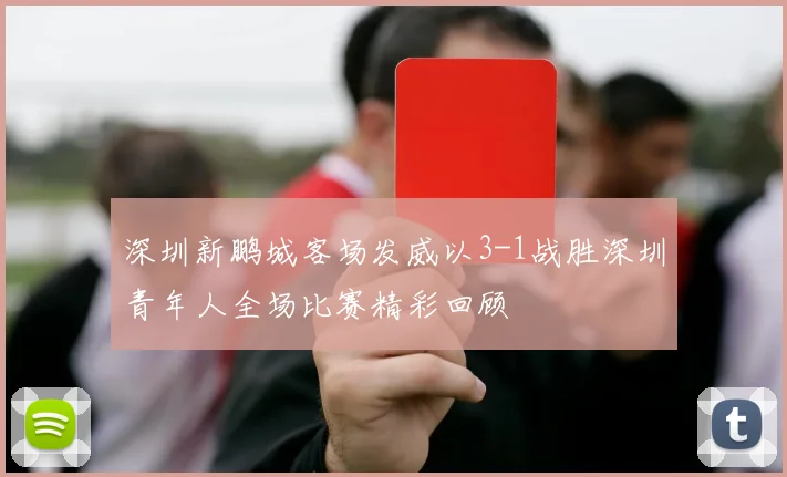 深圳新鹏城客场发威以3-1战胜深圳青年人全场比赛精彩回顾