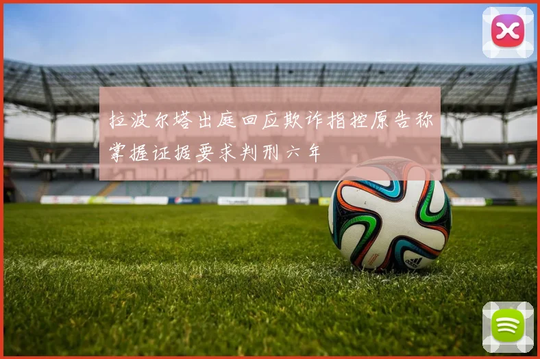 拉波尔塔出庭回应欺诈指控原告称掌握证据要求判刑六年
