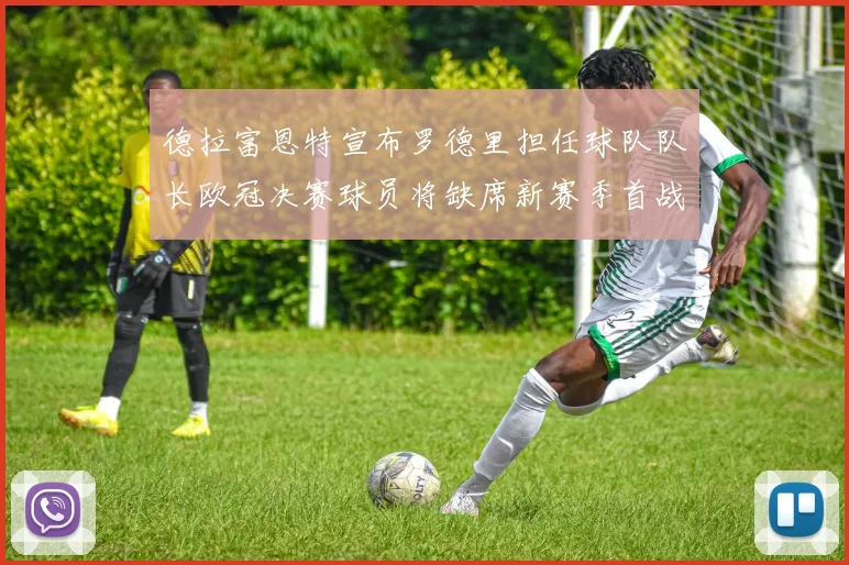 德拉富恩特宣布罗德里担任球队队长欧冠决赛球员将缺席新赛季首战