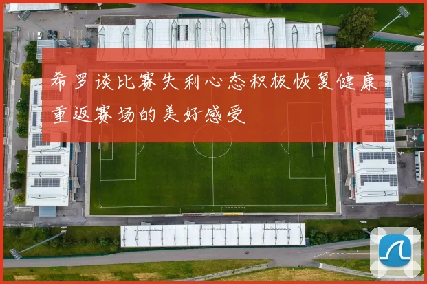 希罗谈比赛失利心态积极恢复健康重返赛场的美好感受