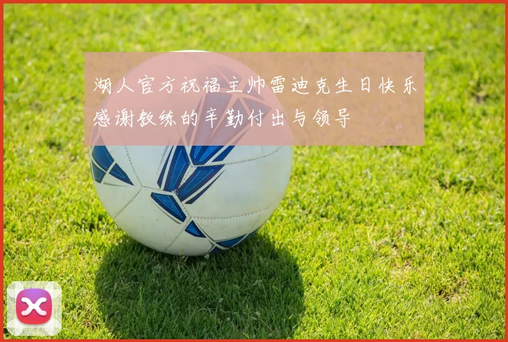 湖人官方祝福主帅雷迪克生日快乐感谢教练的辛勤付出与领导