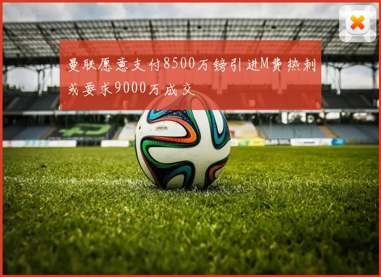曼联愿意支付8500万镑引进M费热刺或要求9000万成交