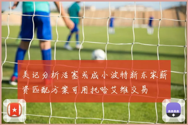 美记分析活塞或成小波特新东家薪资匹配方案可用托哈艾维交易