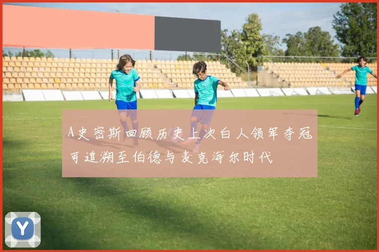 A史密斯回顾历史上次白人领军夺冠可追溯至伯德与麦克海尔时代