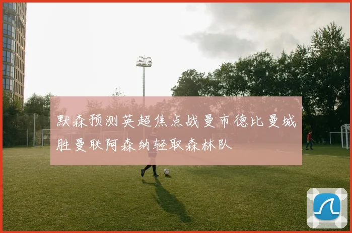 默森预测英超焦点战曼市德比曼城胜曼联阿森纳轻取森林队