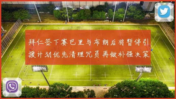 拜仁签下赛巴里与布朗后将暂停引援计划优先清理冗员再做补强决策